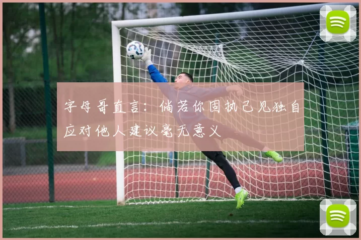 字母哥直言：倘若你固执己见独自应对他人建议毫无意义