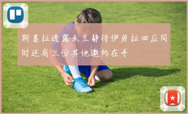 斯基拉透露米兰静待伊劳拉回应同时还有三份其他邀约在手