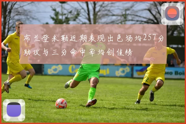 布兰登米勒近期表现出色场均257分助攻与三分命中率均创佳绩